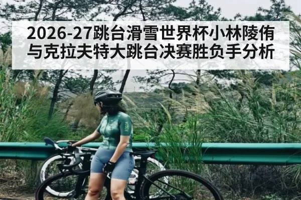2026-27跳台滑雪世界杯小林陵侑与克拉夫特大跳台决赛胜负手分析